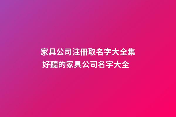 家具公司注冊取名字大全集 好聽的家具公司名字大全-第1張-公司起名-玄機派